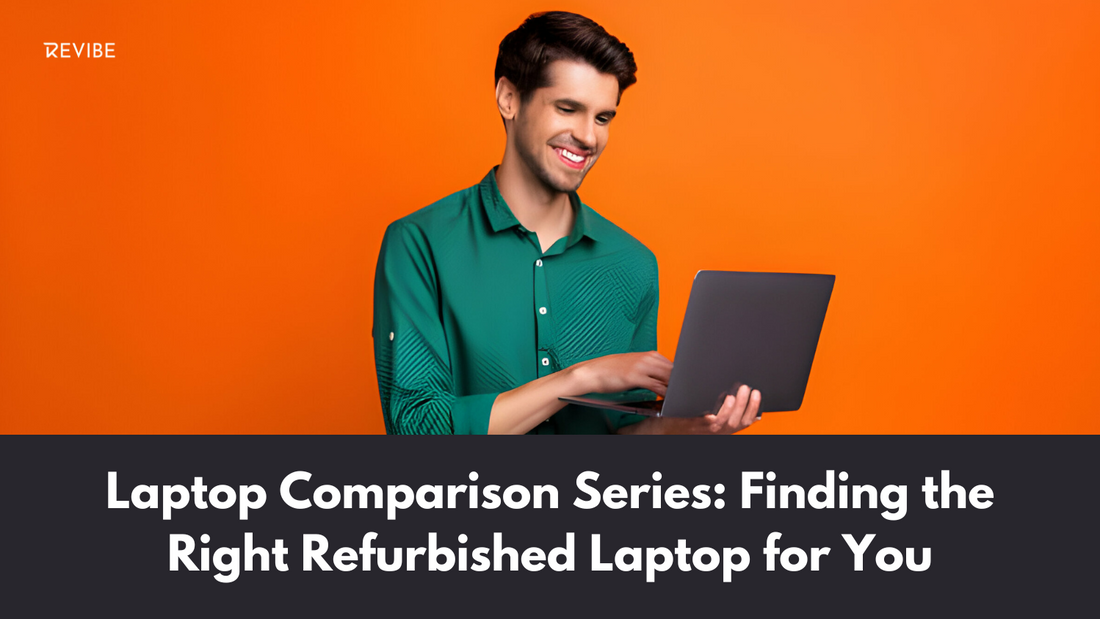 Laptop Comparison Series: Finding the Right Refurbished Laptop for You